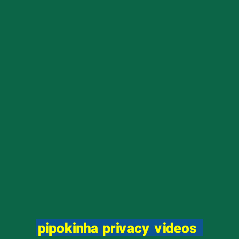 pipokinha privacy videos